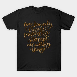 May Heavenly Things Constantly Interrupt Our Earthly Things T-Shirt